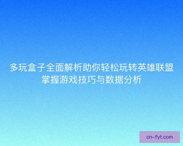 多玩盒子全面解析助你轻松玩转英雄联盟掌握游戏技巧与数据分析 多玩盒子全面解析助你轻松玩转英雄联盟掌握游戏技巧与数据分析