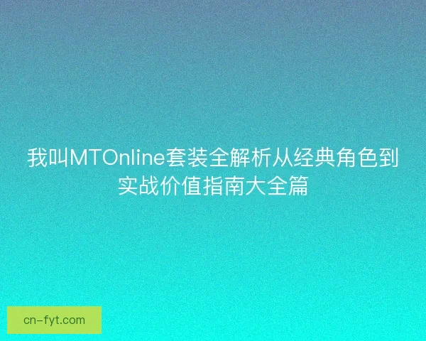 我叫MTOnline套装全解析从经典角色到实战价值指南大全篇 我叫MTOnline套装全解析从经典角色到实战价值指南大全篇